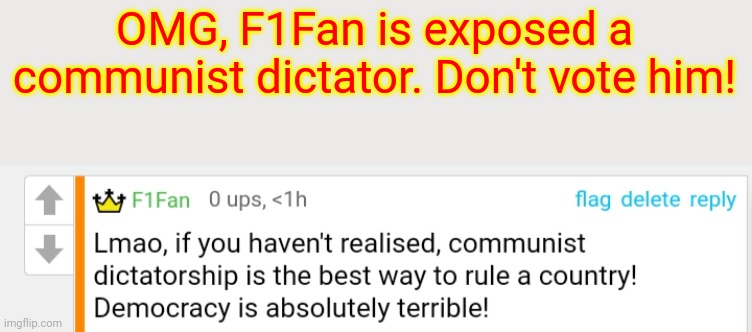Just taking a joke into an out of context meme, lmao. | OMG, F1Fan is exposed a communist dictator. Don't vote him! | made w/ Imgflip meme maker