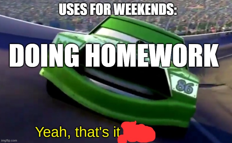 Yeah, That's it, Kid. | USES FOR WEEKENDS:; DOING HOMEWORK | image tagged in yeah that's it kid,school | made w/ Imgflip meme maker