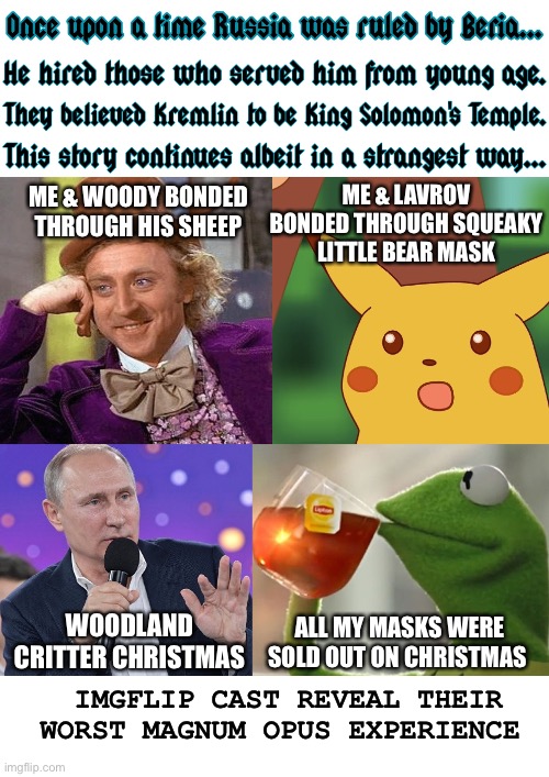 Title has been censored | ME & LAVROV BONDED THROUGH SQUEAKY LITTLE BEAR MASK; ME & WOODY BONDED THROUGH HIS SHEEP; WOODLAND CRITTER CHRISTMAS; ALL MY MASKS WERE SOLD OUT ON CHRISTMAS; IMGFLIP CAST REVEAL THEIR WORST MAGNUM OPUS EXPERIENCE | image tagged in once upon a time putin beria imgflip characters,south park,vladimir putin,woody allen,furries,meanwhile on imgflip | made w/ Imgflip meme maker