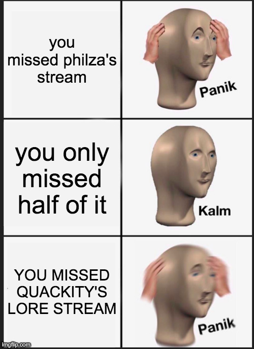 Panik Kalm Panik | you missed philza's stream; you only missed half of it; YOU MISSED QUACKITY'S LORE STREAM | image tagged in memes,panik kalm panik | made w/ Imgflip meme maker