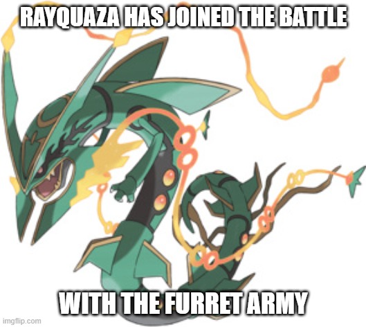 RAYQUAZA | RAYQUAZA HAS JOINED THE BATTLE WITH THE FURRET ARMY | image tagged in rayquaza | made w/ Imgflip meme maker