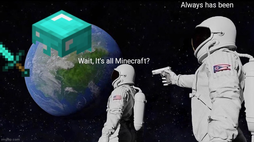 Always Has Been | Always has been; Wait, It's all Minecraft? | image tagged in memes,always has been | made w/ Imgflip meme maker