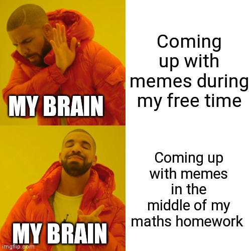 I don't know if this is original | Coming up with memes during my free time; MY BRAIN; Coming up with memes in the middle of my maths homework; MY BRAIN | image tagged in memes,drake hotline bling | made w/ Imgflip meme maker