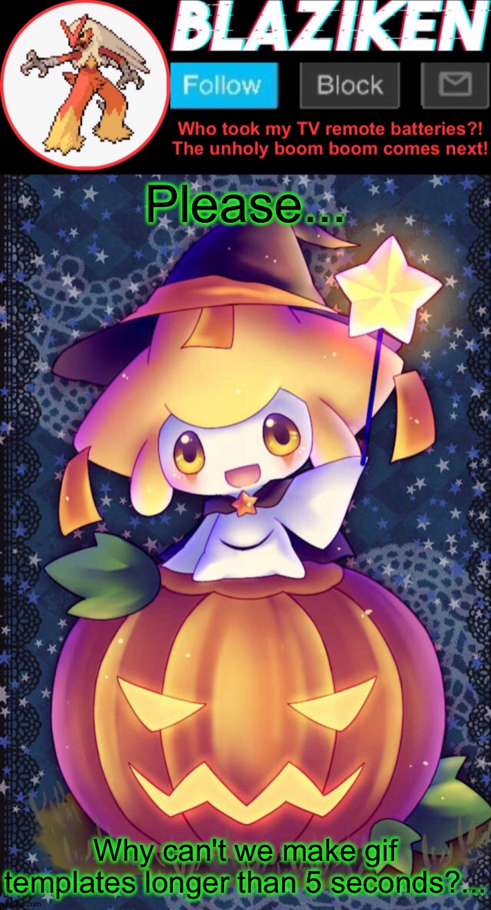 *cri* it's so unfair! Is there a reason? *sob* | Please... Why can't we make gif templates longer than 5 seconds?... | image tagged in blaziken announcement template spooktober | made w/ Imgflip meme maker