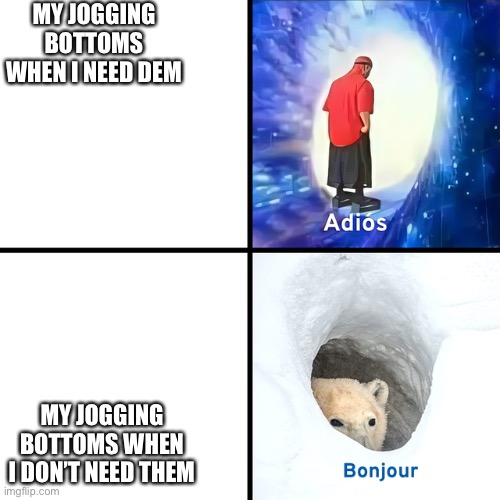 Adios Bonjour | MY JOGGING BOTTOMS WHEN I NEED DEM; MY JOGGING BOTTOMS WHEN I DON’T NEED THEM | image tagged in adios bonjour | made w/ Imgflip meme maker