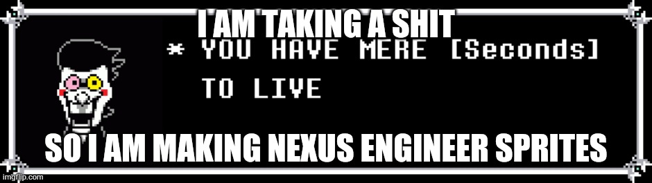 You have mere seconds to live | I AM TAKING A SHIT; SO I AM MAKING NEXUS ENGINEER SPRITES | image tagged in you have mere seconds to live | made w/ Imgflip meme maker