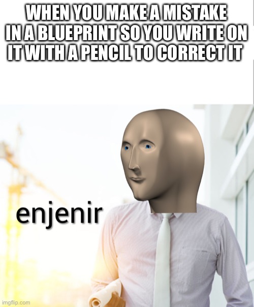 Meme man Engineer | WHEN YOU MAKE A MISTAKE IN A BLUEPRINT SO YOU WRITE ON IT WITH A PENCIL TO CORRECT IT | image tagged in meme man engineer | made w/ Imgflip meme maker