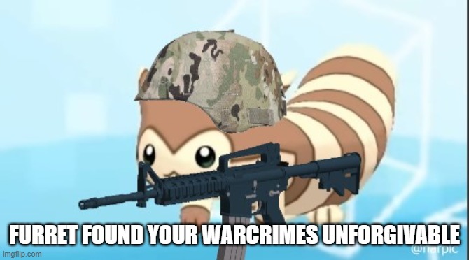 furret army | FURRET FOUND YOUR WARCRIMES UNFORGIVABLE | image tagged in furret army | made w/ Imgflip meme maker