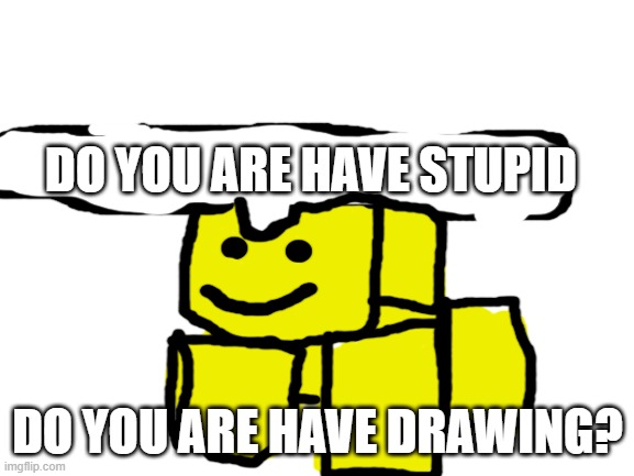 drawing memes | DO YOU ARE HAVE STUPID; DO YOU ARE HAVE DRAWING? | image tagged in blank white template | made w/ Imgflip meme maker
