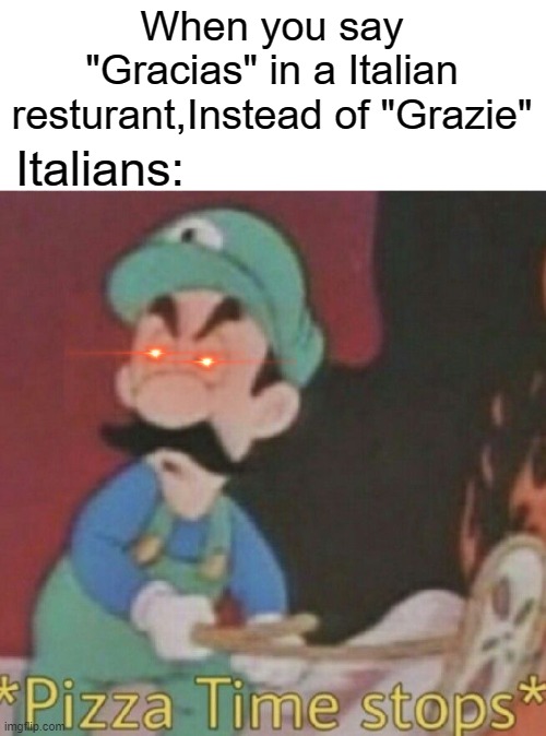Italian Resturant |  When you say "Gracias" in a Italian resturant,Instead of "Grazie"; Italians: | image tagged in funny,italy,resturant,pizza time stops,memes | made w/ Imgflip meme maker