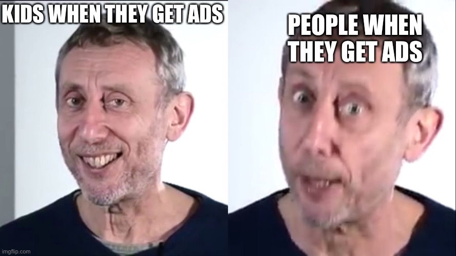 . | PEOPLE WHEN THEY GET ADS; KIDS WHEN THEY GET ADS | image tagged in when you get mad a few hours later | made w/ Imgflip meme maker