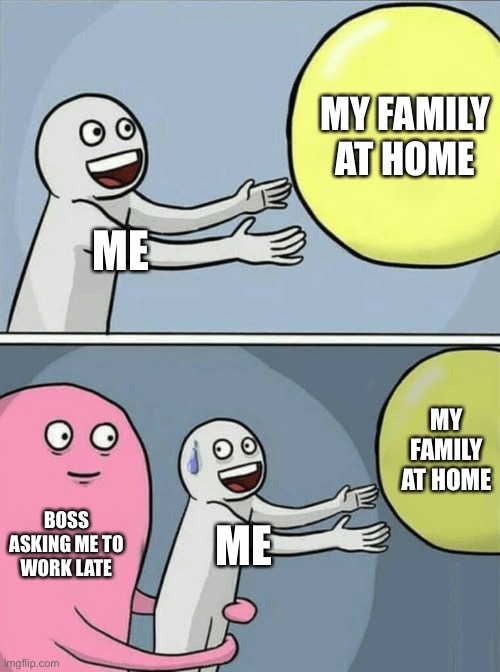 Work stuff | MY FAMILY AT HOME; ME; MY FAMILY AT HOME; BOSS ASKING ME TO WORK LATE; ME | image tagged in memes,running away balloon | made w/ Imgflip meme maker