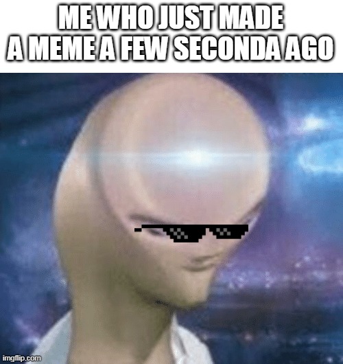 very big brain | ME WHO JUST MADE A MEME A FEW SECONDA AGO | image tagged in smort | made w/ Imgflip meme maker