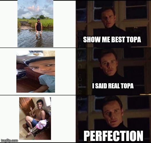 show me the real | SHOW ME BEST TOPA; I SAID REAL TOPA; PERFECTION | image tagged in show me the real | made w/ Imgflip meme maker
