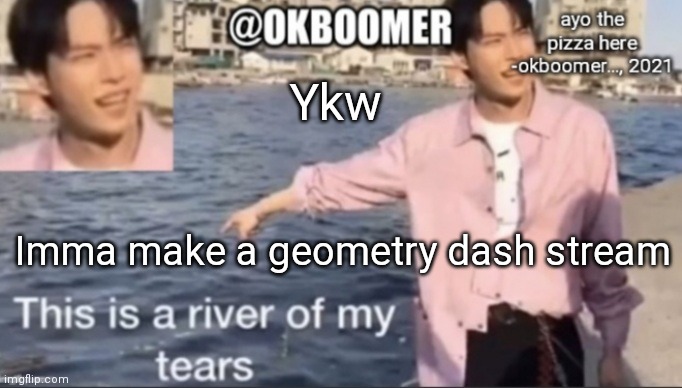 gd moment | Ykw; Imma make a geometry dash stream | image tagged in e | made w/ Imgflip meme maker