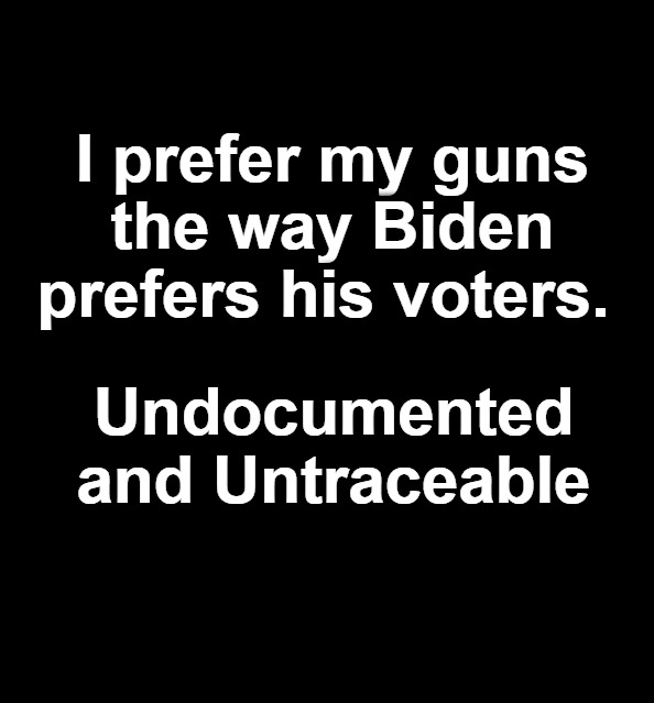 Si vis pacem, para bellum! | I prefer my guns the way Biden prefers his voters. Undocumented and Untraceable | image tagged in undocumented voters,undocumented guns,2nd amendment,crush the commies,sic semper tyrannis,si vis pacem para bellum | made w/ Imgflip meme maker