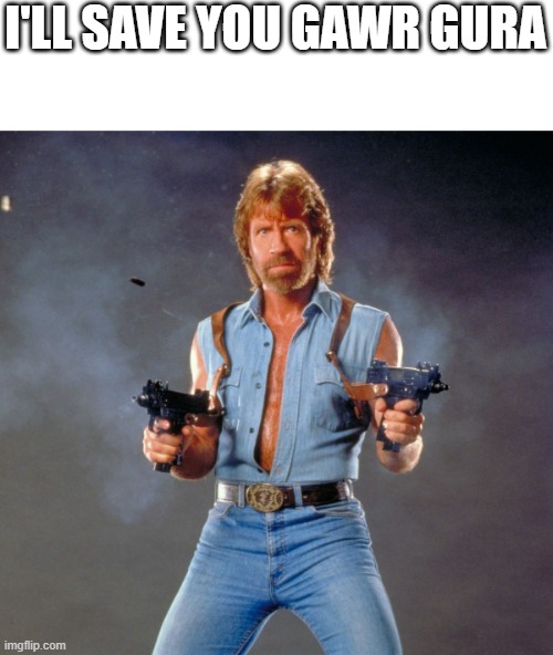 Chuck Norris Guns Meme | I'LL SAVE YOU GAWR GURA | image tagged in memes,chuck norris guns,chuck norris | made w/ Imgflip meme maker