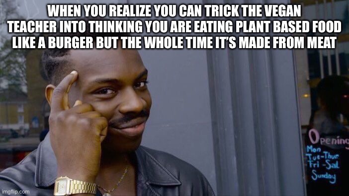 Roll Safe Think About It | WHEN YOU REALIZE YOU CAN TRICK THE VEGAN TEACHER INTO THINKING YOU ARE EATING PLANT BASED FOOD LIKE A BURGER BUT THE WHOLE TIME IT’S MADE FROM MEAT | image tagged in memes,roll safe think about it | made w/ Imgflip meme maker