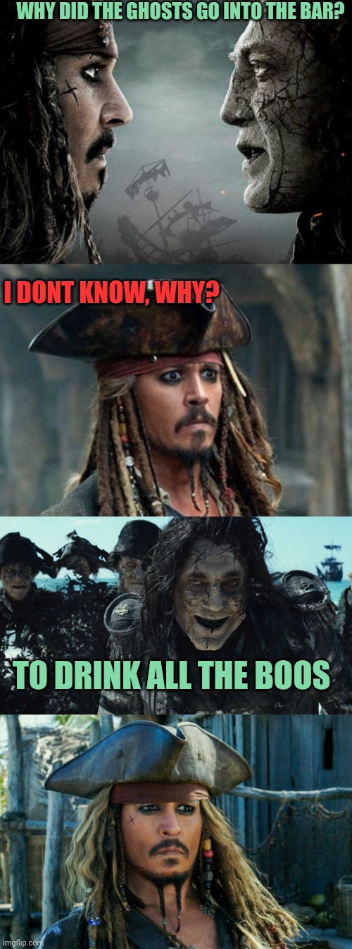 JACK IS NOT HAPPY | WHY DID THE GHOSTS GO INTO THE BAR? I DONT KNOW, WHY? TO DRINK ALL THE BOOS | image tagged in pirates,pirates of the caribbean,ghosts,dad joke,eyeroll,spooktober | made w/ Imgflip meme maker