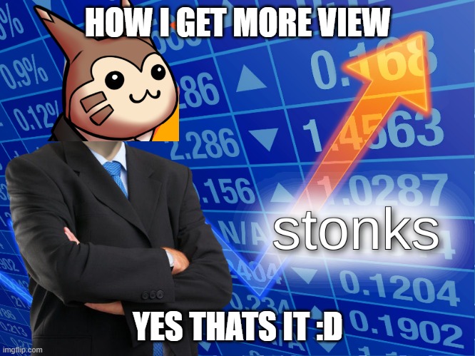 stonks | HOW I GET MORE VIEW; YES THATS IT :D | image tagged in stonks | made w/ Imgflip meme maker