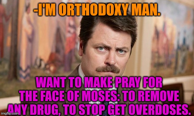 -Just single wish. | -I'M ORTHODOXY MAN. WANT TO MAKE PRAY FOR THE FACE OF MOSES: TO REMOVE ANY DRUG, TO STOP GET OVERDOSES. | image tagged in i'm a simple man,prayer,remove kebab,don't do drugs,angry old moses,ron swanson | made w/ Imgflip meme maker