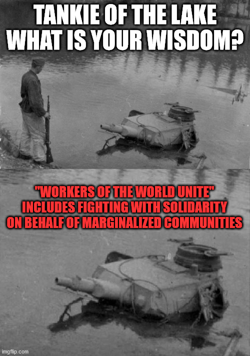 Tankie of the Lake | TANKIE OF THE LAKE WHAT IS YOUR WISDOM? "WORKERS OF THE WORLD UNITE" INCLUDES FIGHTING WITH SOLIDARITY ON BEHALF OF MARGINALIZED COMMUNITIES | image tagged in tankie of the lake,solidarity,marxism | made w/ Imgflip meme maker