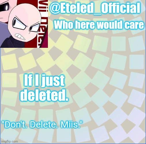 Let's see who would care. | Who here would care; If I just deleted. | image tagged in eteleds announcment tenplate with an axe | made w/ Imgflip meme maker