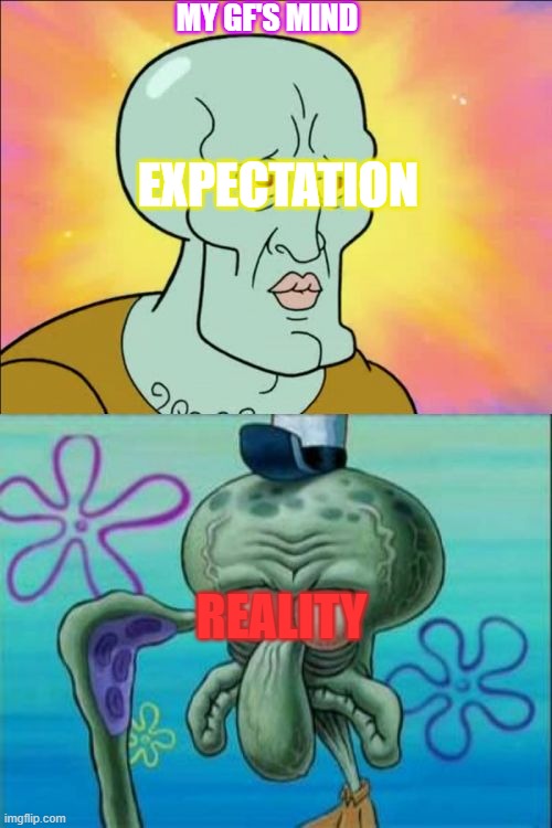 You gotta live with it... | MY GF'S MIND; EXPECTATION; REALITY | image tagged in memes,squidward | made w/ Imgflip meme maker