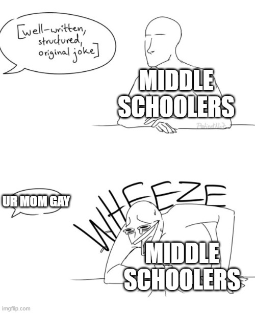Wheeze | MIDDLE SCHOOLERS; UR MOM GAY; MIDDLE SCHOOLERS | image tagged in wheeze | made w/ Imgflip meme maker