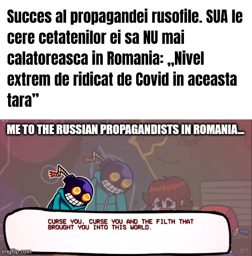 #MUIEsosoaca #MUIEsimion #MUIEAUR #MUIEmoscova #MUIErusofililor | ME TO THE RUSSIAN PROPAGANDISTS IN ROMANIA... | image tagged in curse you and the filth that brought you here,russian propaganda,romania,america,covid,memes | made w/ Imgflip meme maker