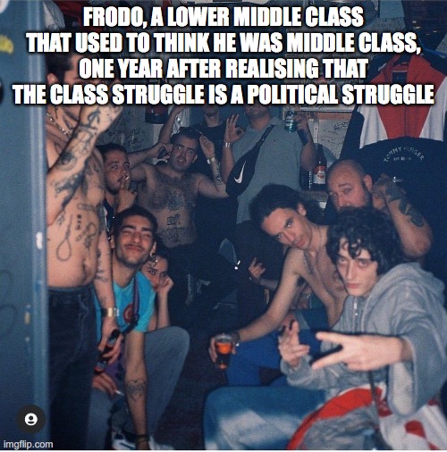 FRODO, A LOWER MIDDLE CLASS THAT USED TO THINK HE WAS MIDDLE CLASS, ONE YEAR AFTER REALISING THAT THE CLASS STRUGGLE IS A POLITICAL STRUGGLE | made w/ Imgflip meme maker