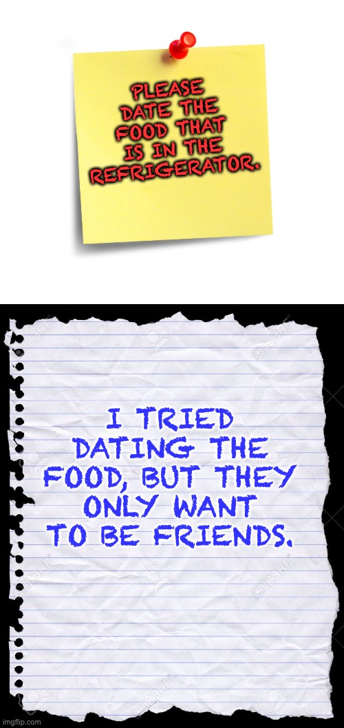 Date | PLEASE DATE THE FOOD THAT IS IN THE REFRIGERATOR. I TRIED DATING THE FOOD, BUT THEY ONLY WANT TO BE FRIENDS. | image tagged in post it,blank paper | made w/ Imgflip meme maker