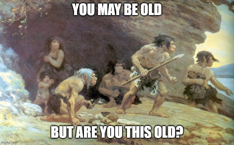 BOOMER?!?!?! | YOU MAY BE OLD; BUT ARE YOU THIS OLD? | image tagged in caveman | made w/ Imgflip meme maker