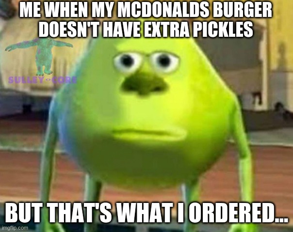 Lolz | ME WHEN MY MCDONALDS BURGER DOESN'T HAVE EXTRA PICKLES; BUT THAT'S WHAT I ORDERED... | image tagged in monsters inc,mcdonalds | made w/ Imgflip meme maker