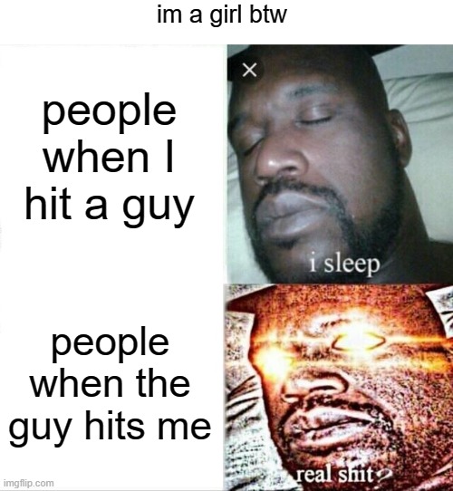 Teachers when | im a girl btw; people when I hit a guy; people when the guy hits me | image tagged in memes,sleeping shaq | made w/ Imgflip meme maker