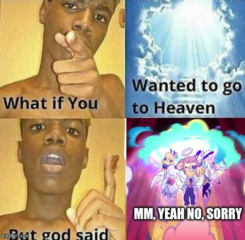 What if you wanted to go to Heaven | MM, YEAH NO, SORRY | image tagged in what if you wanted to go to heaven,funny memes,helluva boss memes,hazbin hotel memes,memes 2022,memes 2021 | made w/ Imgflip meme maker