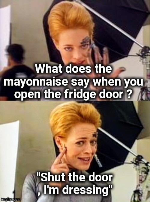 7 of 9 joke | What does the mayonnaise say when you open the fridge door ? "Shut the door , I'm dressing" | image tagged in 7 of 9 joke | made w/ Imgflip meme maker