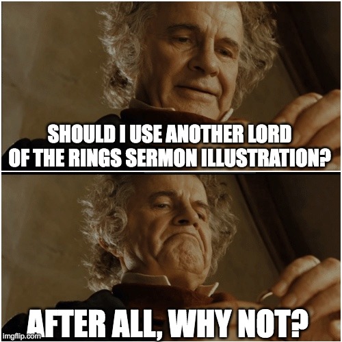 Bilbo - Why shouldn’t I keep it? | SHOULD I USE ANOTHER LORD OF THE RINGS SERMON ILLUSTRATION? AFTER ALL, WHY NOT? | image tagged in bilbo - why shouldn t i keep it | made w/ Imgflip meme maker