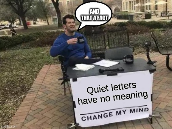 He says the truth | AND THAT A FACT; Quiet letters have no meaning | image tagged in memes,change my mind | made w/ Imgflip meme maker