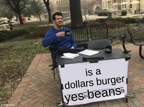 borgerree | is a dollars burger; yes beans | image tagged in memes,change my mind | made w/ Imgflip meme maker