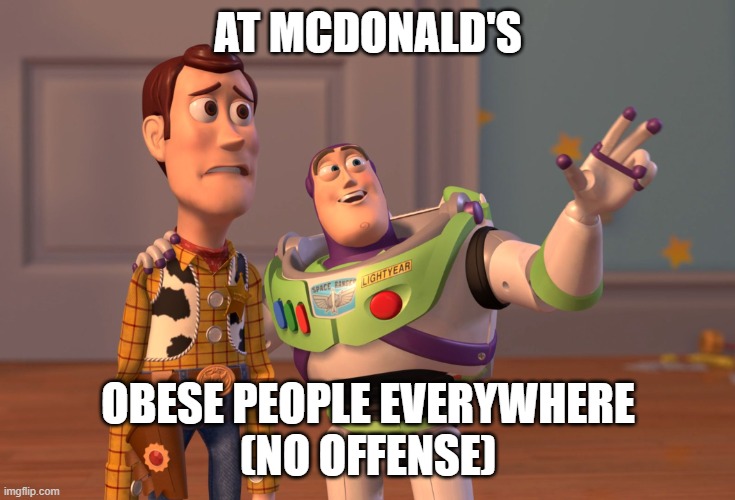ahh murica! | AT MCDONALD'S; OBESE PEOPLE EVERYWHERE
(NO OFFENSE) | image tagged in memes,x x everywhere | made w/ Imgflip meme maker
