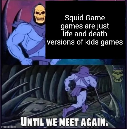 Until we meet again. | Squid Game games are just life and death versions of kids games | image tagged in until we meet again | made w/ Imgflip meme maker