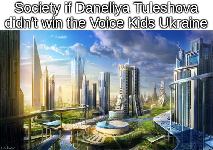 Life would've been much better without that overrated child singer winning TVK Ukraine | Society if Daneliya Tuleshova didn't win the Voice Kids Ukraine | image tagged in futuristic city,memes,daneliya tuleshova sucks,overrated,the voice,singer | made w/ Imgflip meme maker