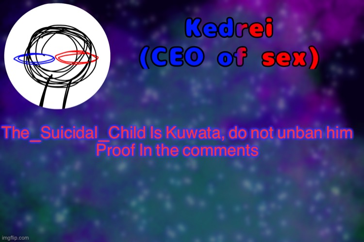 T | The_Suicidal_Child Is Kuwata, do not unban him

Proof In the comments | image tagged in t | made w/ Imgflip meme maker