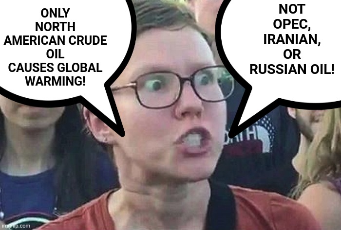 The left's actions, converted to words, describing their sabotage of North American energy independence | NOT OPEC, IRANIAN, OR RUSSIAN OIL! ONLY NORTH AMERICAN CRUDE OIL CAUSES GLOBAL WARMING! | image tagged in memes,triggered liberal,oil,north american energy independence,opec,russia | made w/ Imgflip meme maker