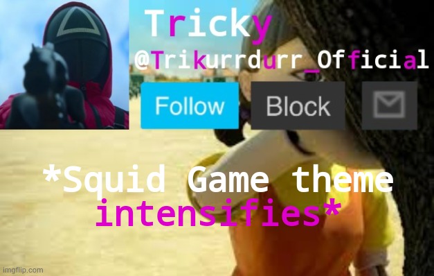 Tricky's Squid Game temp | *Squid Game theme; intensifies* | image tagged in trikurrdurr_official's squid game temp | made w/ Imgflip meme maker