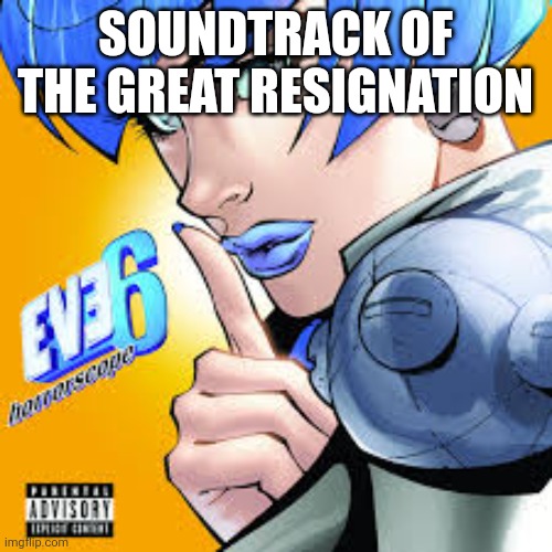 the great resignation | SOUNDTRACK OF THE GREAT RESIGNATION | image tagged in millennials,bye | made w/ Imgflip meme maker