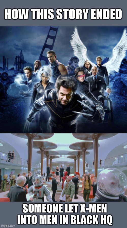 Ende | HOW THIS STORY ENDED; SOMEONE LET X-MEN INTO MEN IN BLACK HQ | image tagged in x-men,men in black,meanwhile on imgflip,aliens | made w/ Imgflip meme maker