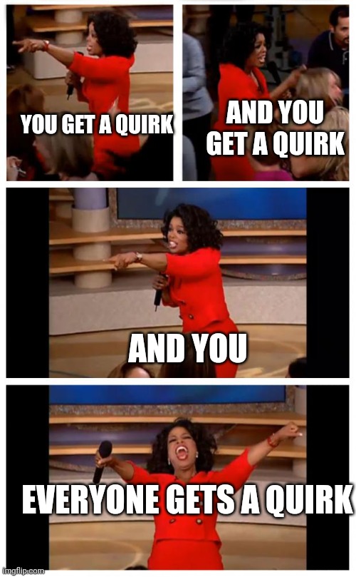 All for one in a nutshell | YOU GET A QUIRK; AND YOU GET A QUIRK; AND YOU; EVERYONE GETS A QUIRK | image tagged in memes,oprah you get a car everybody gets a car | made w/ Imgflip meme maker