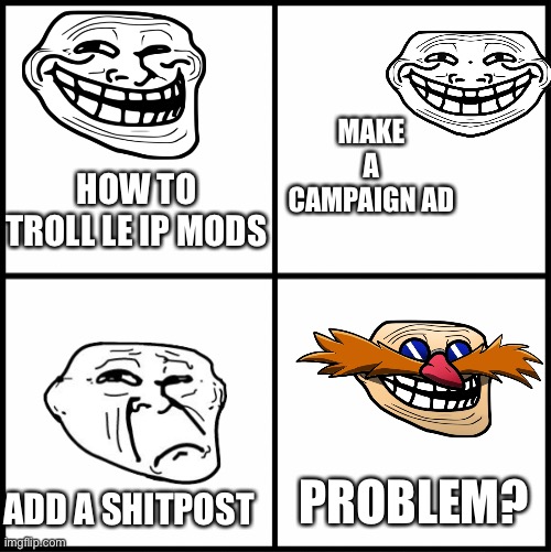 It’s cool | MAKE A CAMPAIGN AD; HOW TO TROLL LE IP MODS; PROBLEM? ADD A SHITPOST | made w/ Imgflip meme maker